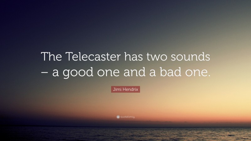 Jimi Hendrix Quote: “The Telecaster has two sounds – a good one and a bad one.”