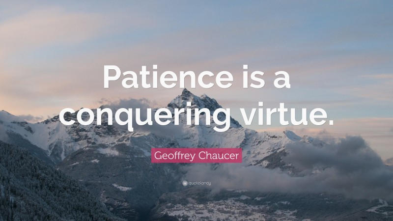 Geoffrey Chaucer Quote: “Patience is a conquering virtue.”