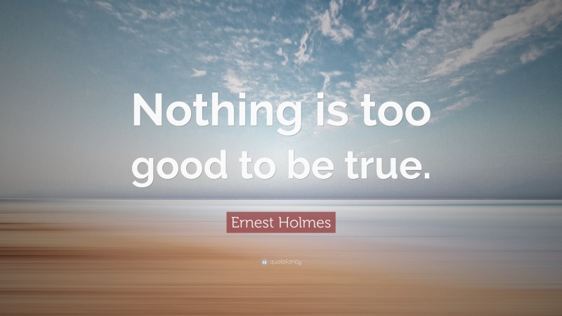 Ernest Holmes Quote: “Nothing is too good to be true.”