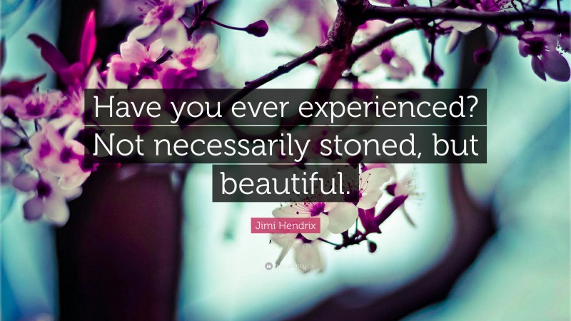 Jimi Hendrix Quote: “Have you ever experienced? Not necessarily stoned, but beautiful.”