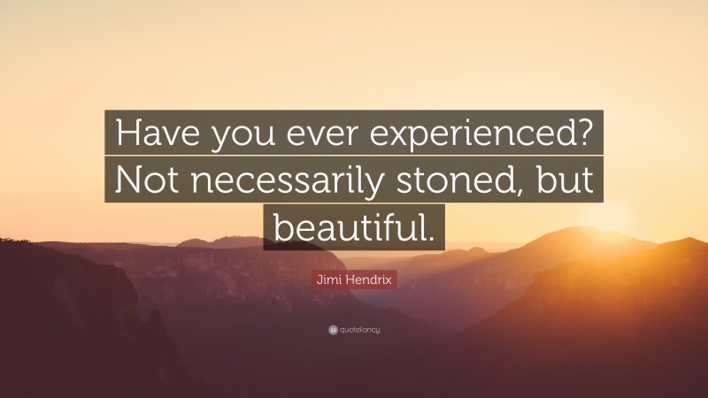 Jimi Hendrix Quote: “Have you ever experienced? Not necessarily stoned, but beautiful.”