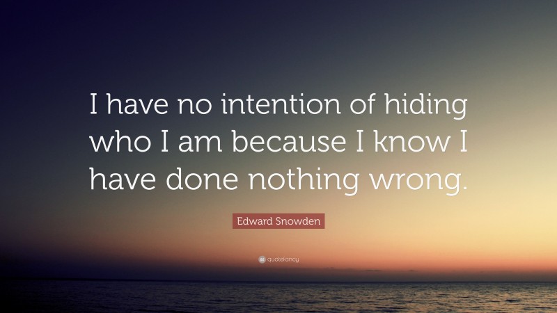 Edward Snowden Quote: “I have no intention of hiding who I am because I know I have done nothing wrong.”