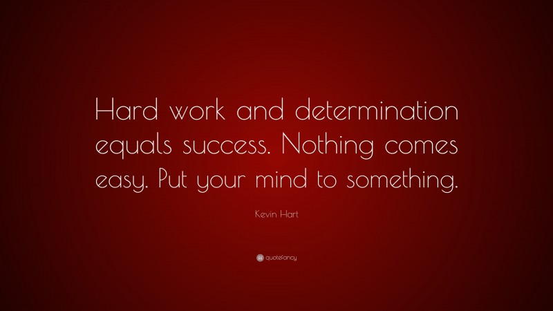 Kevin Hart Quote: “Hard work and determination equals success. Nothing comes easy. Put your mind to something.”