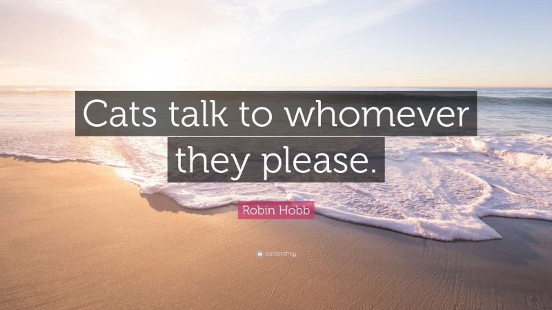 Robin Hobb Quote: “Cats talk to whomever they please.”
