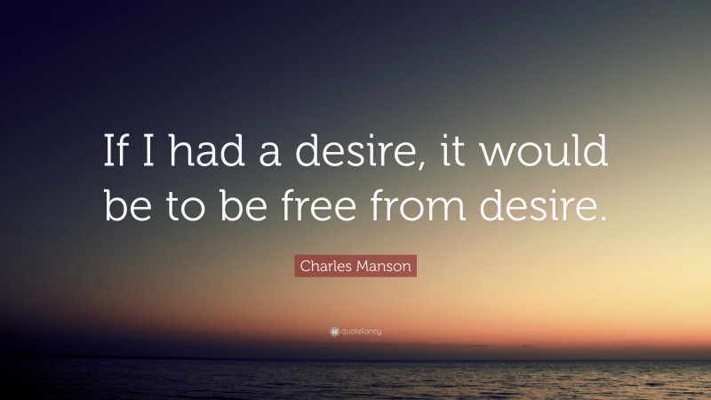 Charles Manson Quote: “If I had a desire, it would be to be free from desire.”