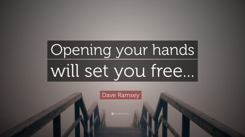 Dave Ramsey Quote: “Opening your hands will set you free...”