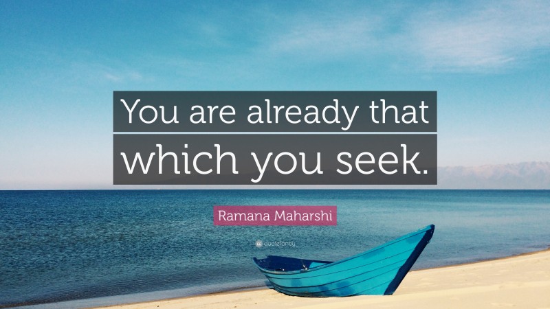 Ramana Maharshi Quote: “You are already that which you seek.”