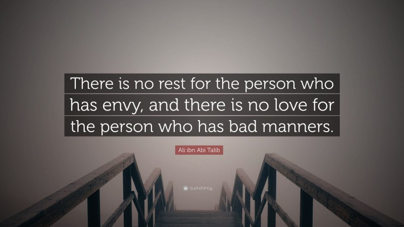 Ali ibn Abi Talib Quote: “There is no rest for the person who has envy, and there is no love for the person who has bad manners.”