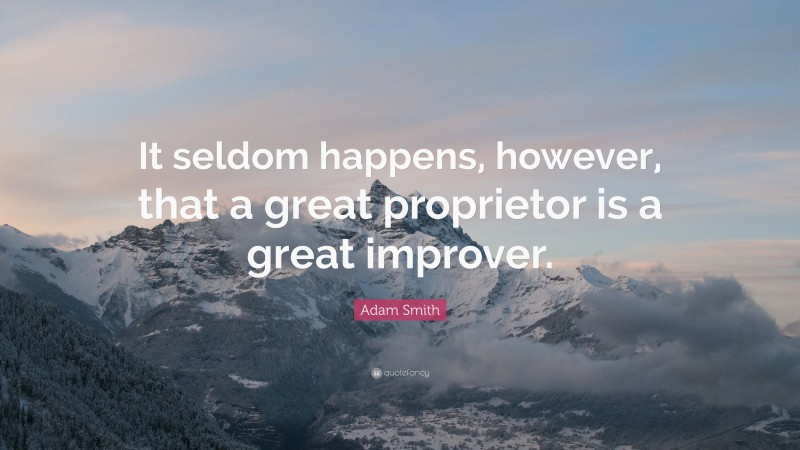 Adam Smith Quote: “It seldom happens, however, that a great proprietor is a great improver.”