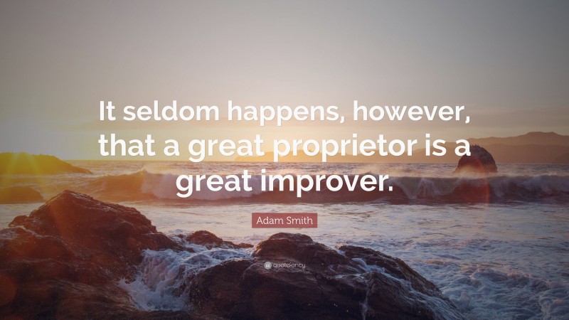 Adam Smith Quote: “It seldom happens, however, that a great proprietor is a great improver.”