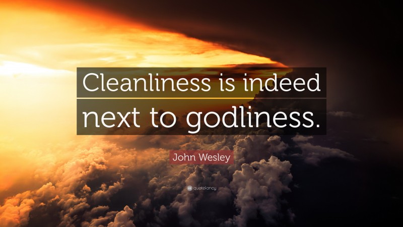 John Wesley Quote: “Cleanliness is indeed next to godliness.”