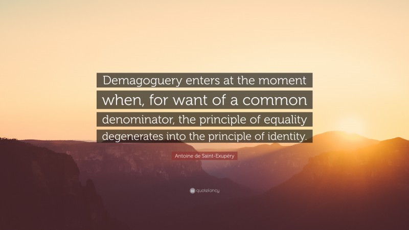 Antoine de Saint-Exupéry Quote: “Demagoguery enters at the moment when, for want of a common denominator, the principle of equality degenerates into the principle of identity.”