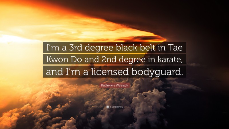 Katheryn Winnick Quote: “I’m a 3rd degree black belt in Tae Kwon Do and 2nd degree in karate, and I’m a licensed bodyguard.”
