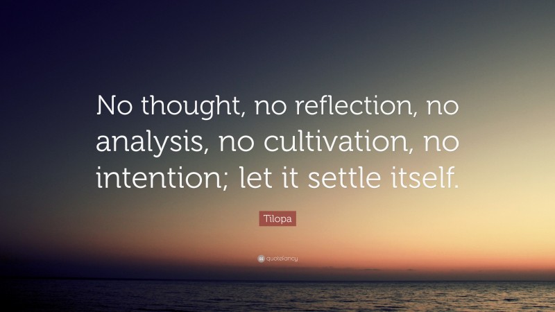 Tilopa Quote: “No thought, no reflection, no analysis, no cultivation, no intention; let it settle itself.”
