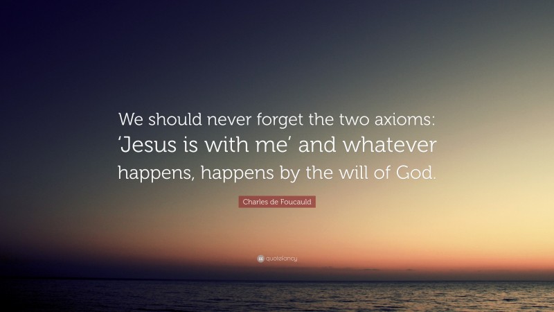 Charles de Foucauld Quote: “We should never forget the two axioms: ‘Jesus is with me’ and whatever happens, happens by the will of God.”
