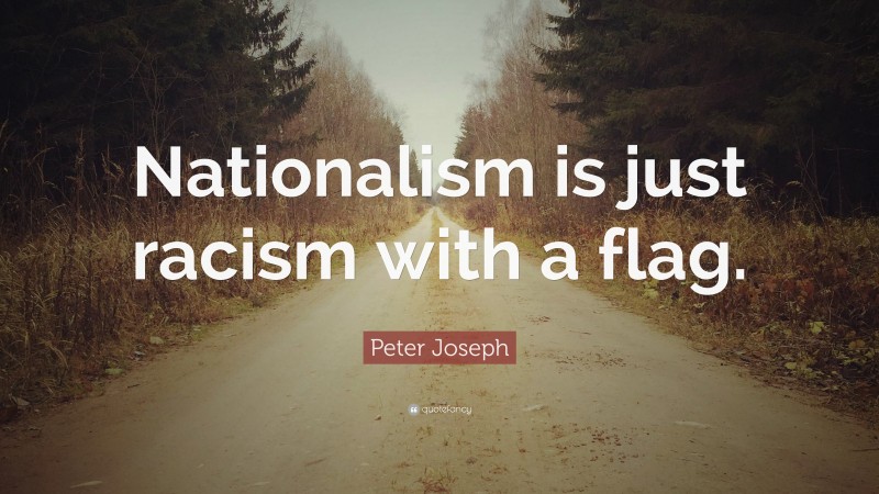 Peter Joseph Quote: “Nationalism is just racism with a flag.”