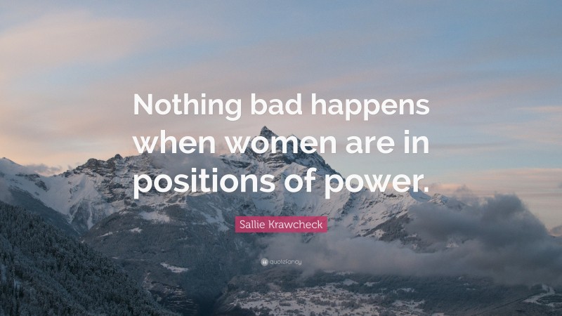 Sallie Krawcheck Quote: “Nothing bad happens when women are in positions of power.”