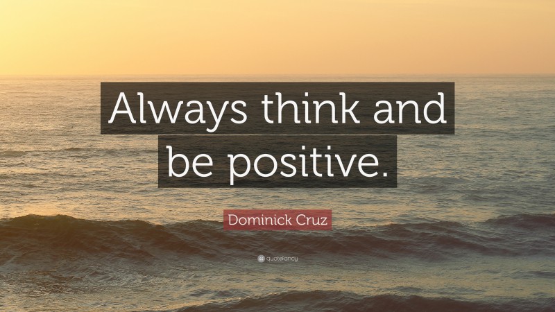 Dominick Cruz Quote: “Always think and be positive.”