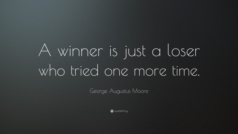 George Augustus Moore Quote: “A winner is just a loser who tried one more time.”