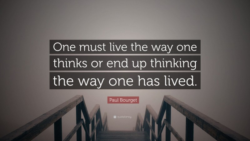 Paul Bourget Quote: “One must live the way one thinks or end up thinking the way one has lived.”