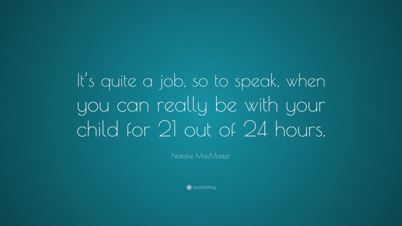 Natalie MacMaster Quote: “It’s quite a job, so to speak, when you can really be with your child for 21 out of 24 hours.”