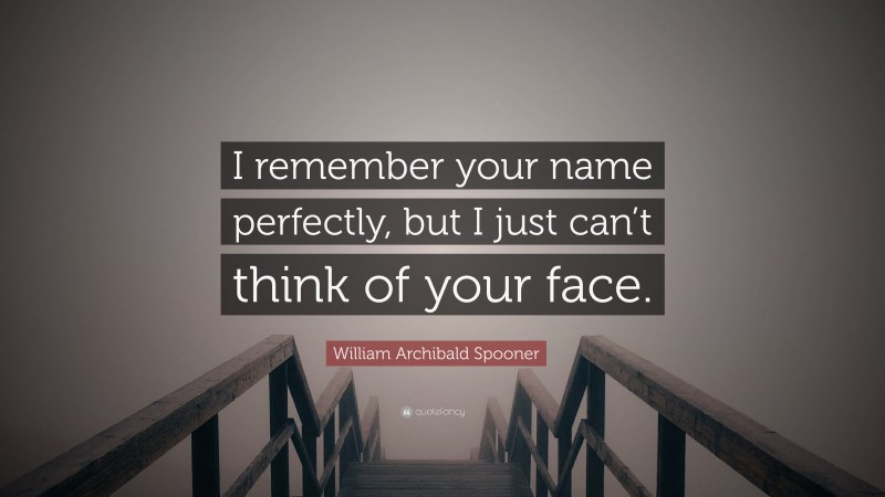 William Archibald Spooner Quote: “I remember your name perfectly, but I just can’t think of your face.”
