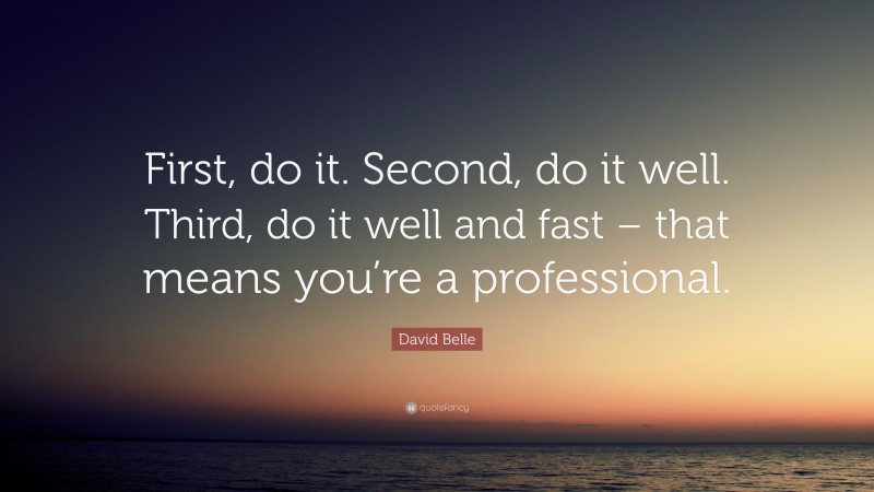 David Belle Quote: “First, do it. Second, do it well. Third, do it well and fast – that means you’re a professional.”