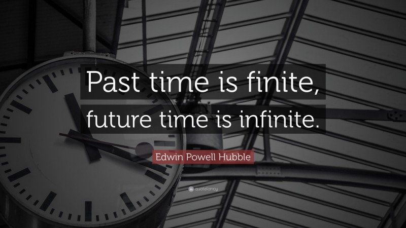 Edwin Powell Hubble Quote: “Past time is finite, future time is infinite.”