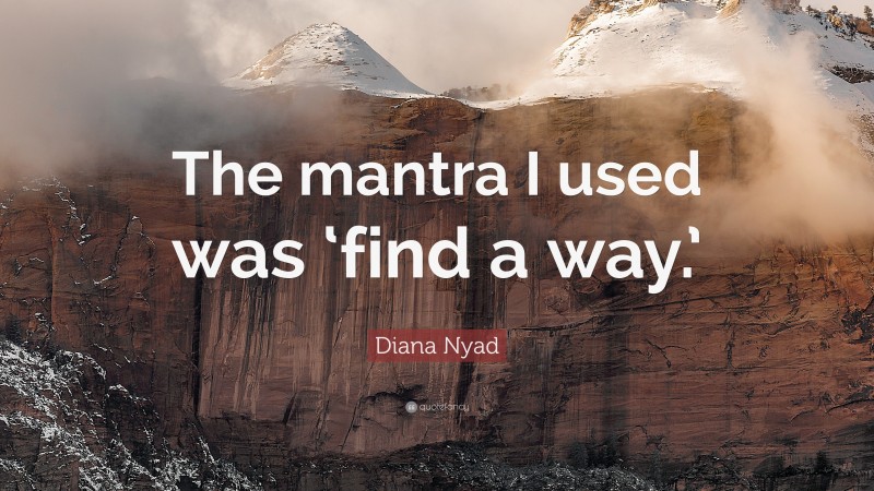 Diana Nyad Quote: “The mantra I used was ‘find a way.’”