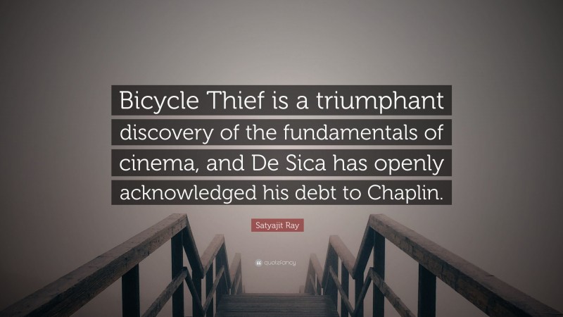 Satyajit Ray Quote: “Bicycle Thief is a triumphant discovery of the fundamentals of cinema, and De Sica has openly acknowledged his debt to Chaplin.”