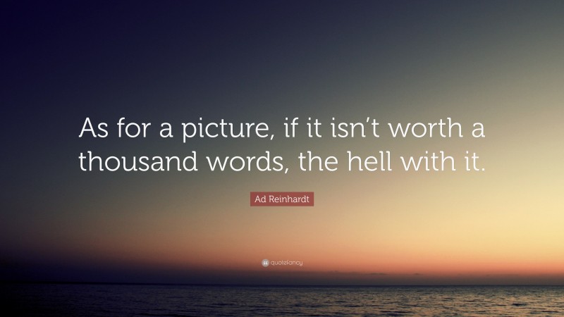 Ad Reinhardt Quote: “As for a picture, if it isn’t worth a thousand words, the hell with it.”