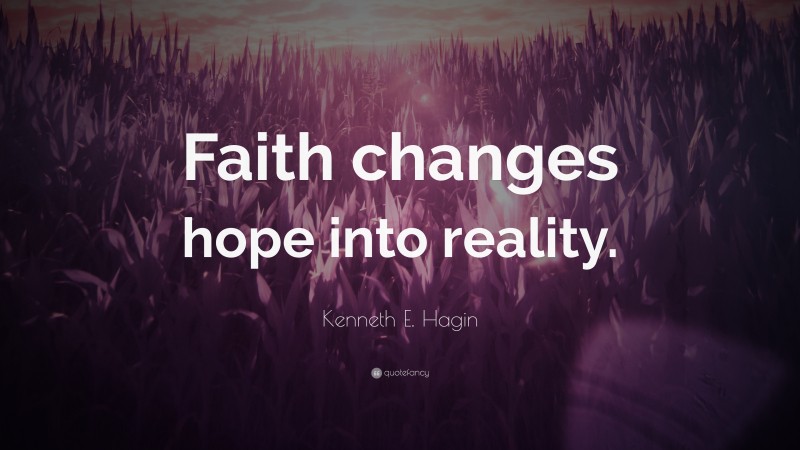 Kenneth E. Hagin Quote: “Faith changes hope into reality.”