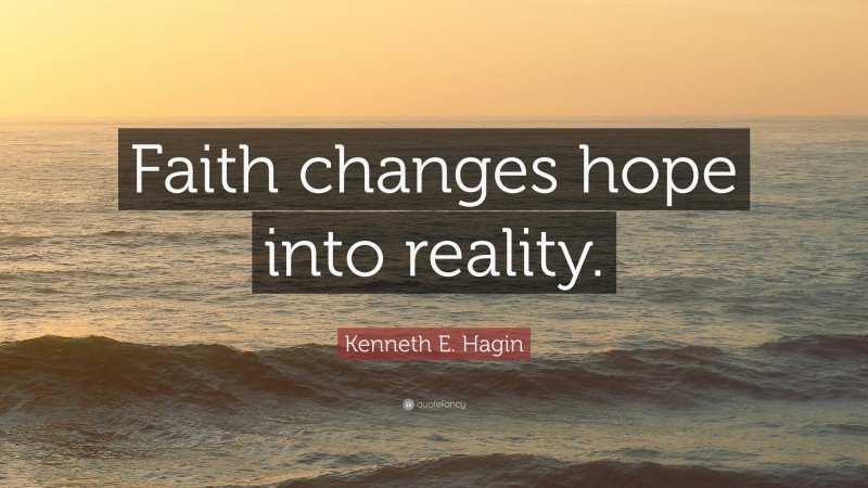 Kenneth E. Hagin Quote: “Faith changes hope into reality.”