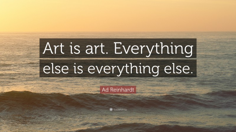 Ad Reinhardt Quote: “Art is art. Everything else is everything else.”