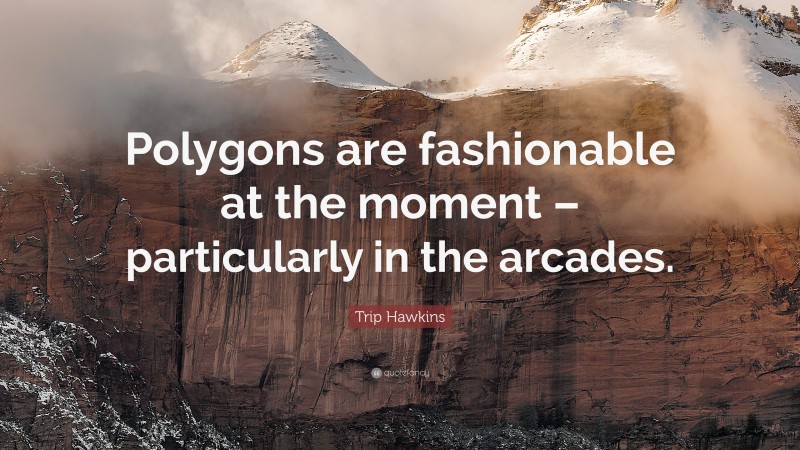Trip Hawkins Quote: “Polygons are fashionable at the moment – particularly in the arcades.”