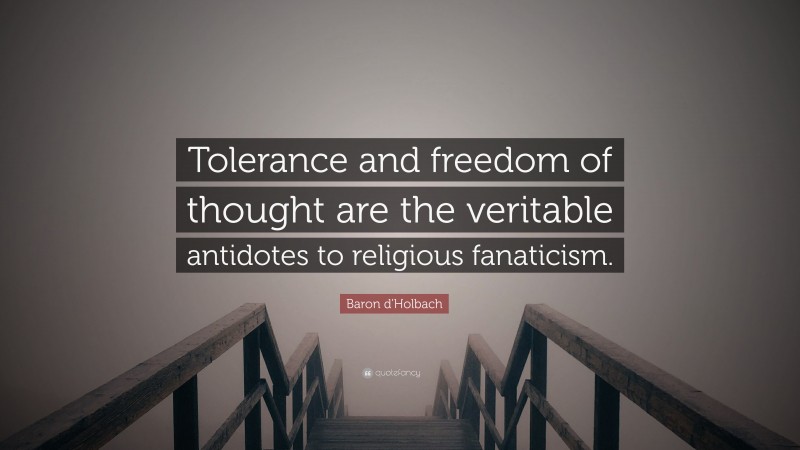 Baron d'Holbach Quote: “Tolerance and freedom of thought are the veritable antidotes to religious fanaticism.”