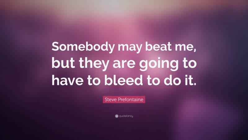 Steve Prefontaine Quote: “Somebody may beat me, but they are going to have to bleed to do it.”