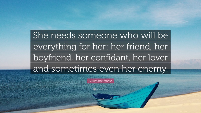 Guillaume Musso Quote: “She needs someone who will be everything for her: her friend, her boyfriend, her confidant, her lover and sometimes even her enemy.”