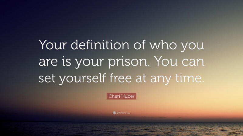 Cheri Huber Quote: “Your definition of who you are is your prison. You can set yourself free at any time.”