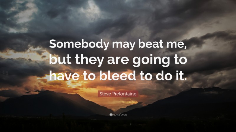 Steve Prefontaine Quote: “Somebody may beat me, but they are going to have to bleed to do it.”