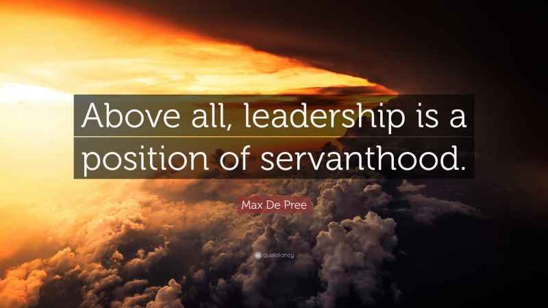 Max De Pree Quote: “Above all, leadership is a position of servanthood.”