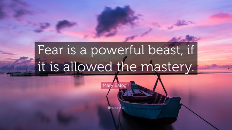 Mary Balogh Quote: “Fear is a powerful beast, if it is allowed the mastery.”