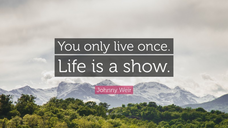 Johnny Weir Quote: “You only live once. Life is a show.”