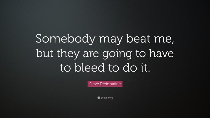 Steve Prefontaine Quote: “Somebody may beat me, but they are going to have to bleed to do it.”