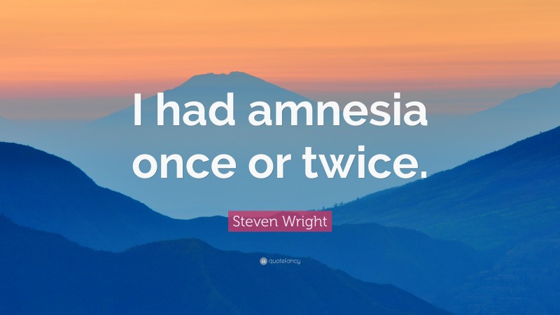Steven Wright Quote: “I had amnesia once or twice.”