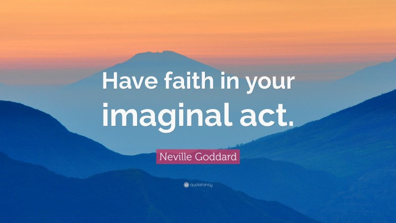 Neville Goddard Quote: “Have faith in your imaginal act.”