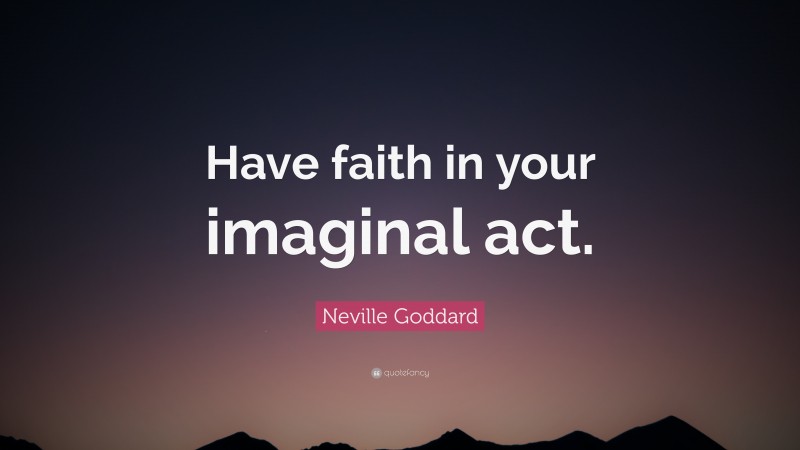 Neville Goddard Quote: “Have faith in your imaginal act.”