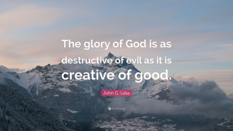 John G. Lake Quote: “The glory of God is as destructive of evil as it is creative of good.”