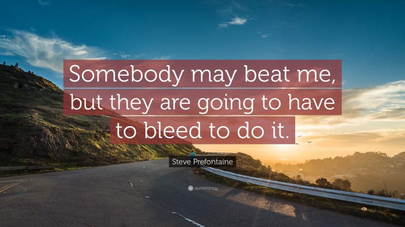 Steve Prefontaine Quote: “Somebody may beat me, but they are going to have to bleed to do it.”