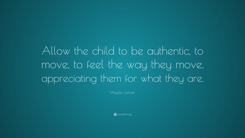 Magda Gerber Quote: “Allow the child to be authentic, to move, to feel the way they move, appreciating them for what they are.”